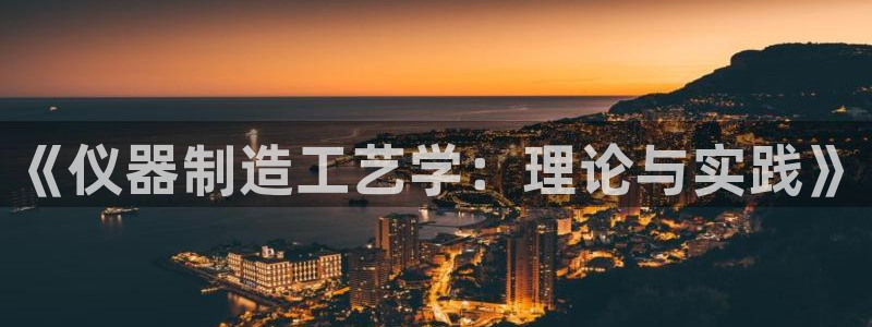 意昂体育3招商电话：《仪器制造工艺学：理论与实践》