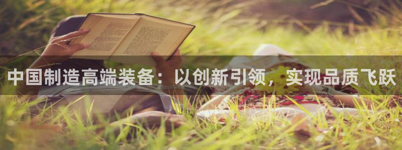 海南意昂体育3：中国制造高端装备：以创新引领，实现品质飞跃