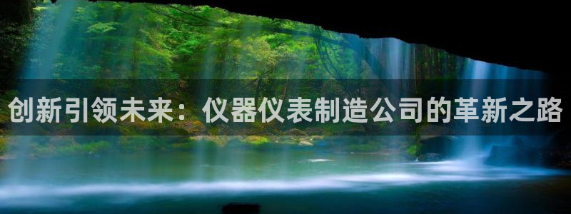 注册意昂3：创新引领未来：仪器仪表制造公司的革新之路