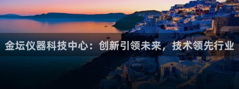 意昂体育3招商电话号码是多少：金坛仪器科技中心：创新引领未来