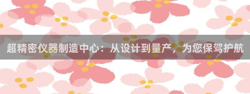 意昂体育3招商电话是多少号码：超精密仪器制造中心：从设计到量
