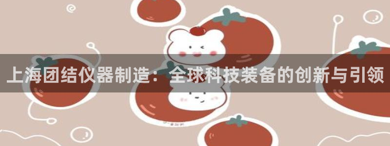 意昂体育3招商电话地址查询：上海团结仪器制造：全球科技装备的