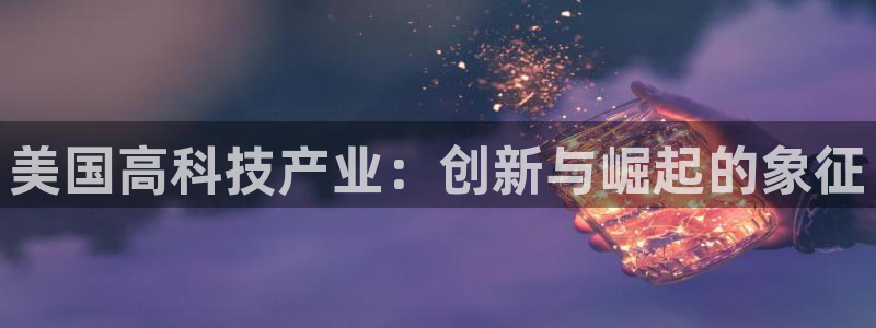 意昂3开户：美国高科技产业：创新与崛起的象征