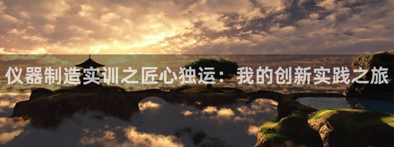 海南意昂体育3：仪器制造实训之匠心独运：我的创新实践之旅