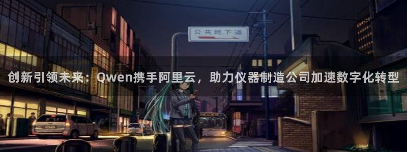 意昂3娱乐代理怎么样：创新引领未来：Qwen携手阿里云，助力