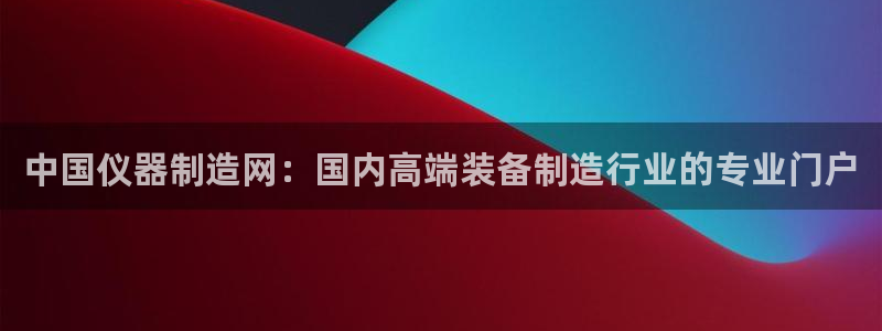 意昂3娱乐下载：中国仪器制造网：国内高端装备制造行业的专业门