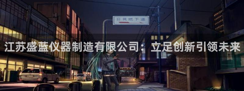 意昂体育3招商电话：江苏盛蓝仪器制造有限公司：立足创新引领未