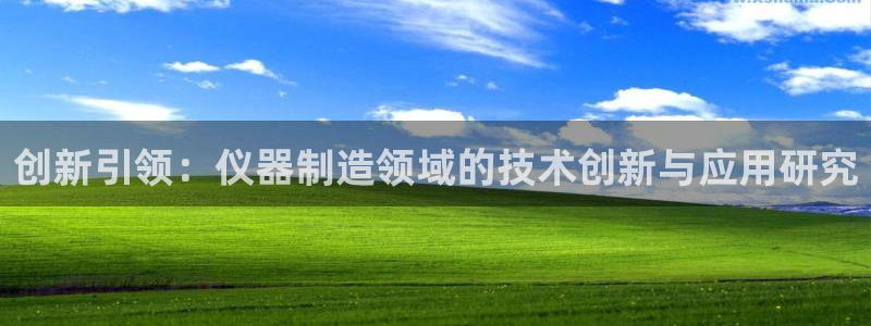 意昂3娱乐代理怎么样：创新引领：仪器制造领域的技术创新与应用