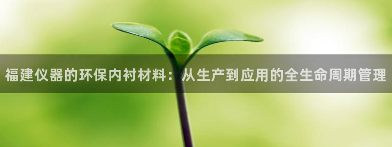 意昂体育3平台是正规平台吗知乎：福建仪器的环保内衬材料：从生