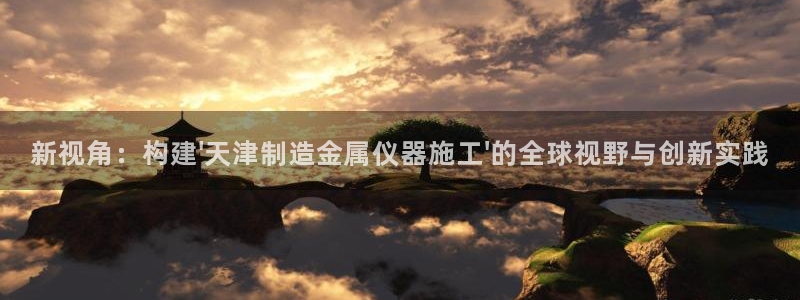 意昂体育3平台是正规平台吗：新视角：构建\'天津制造金属仪器