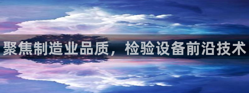 意昂体育3平台注册流程图：聚焦制造业品质，检验设备前沿技术
