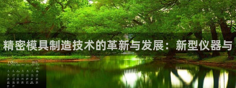 意昂3娱乐下载：精密模具制造技术的革新与发展：新型仪器与