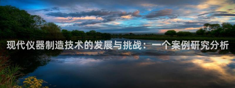 意昂3集团简介：现代仪器制造技术的发展与挑战：一个案例研究分