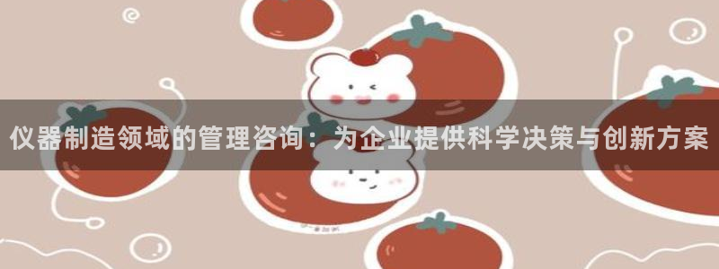 意昂体育3：仪器制造领域的管理咨询：为企业提供科学决策与创新