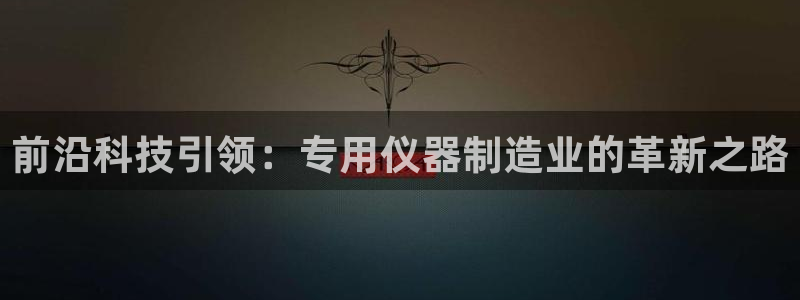 意昂体育3招商电话：前沿科技引领：专用仪器制造业的革新之路