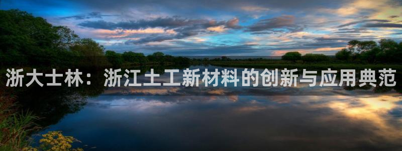 意昂3娱乐首页官网下载：浙大士林：浙江土工新材料的创新与应用