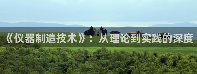 意昂体育3平台APP：《仪器制造技术》：从理论到实践的深度