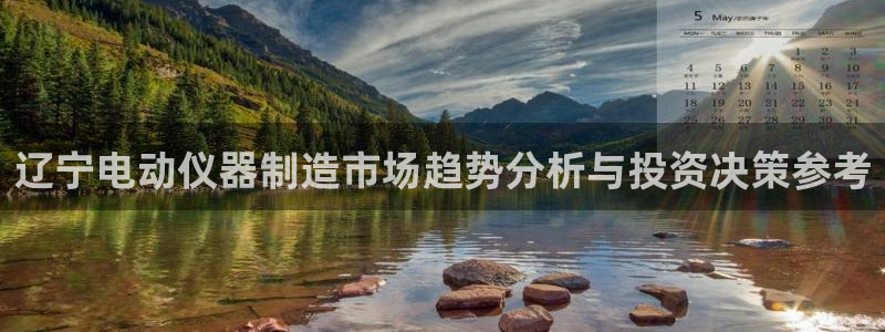 意昂3娱乐：辽宁电动仪器制造市场趋势分析与投资决策参考