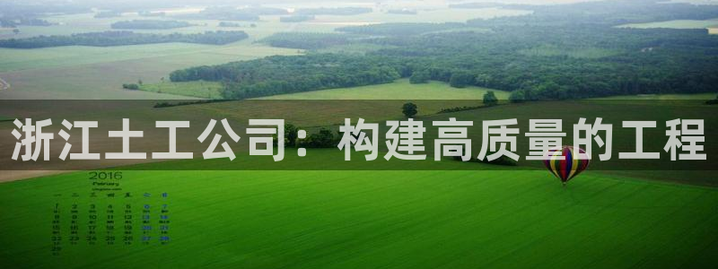 意昂3集团：浙江土工公司：构建高质量的工程