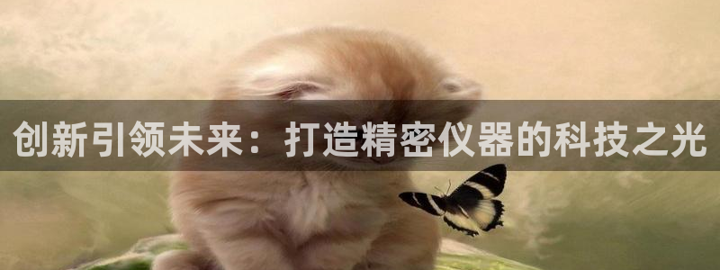 意昂体育3招商电话号码是多少：创新引领未来：打造精密仪器的科