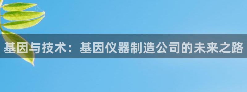 意昂体育3招商电话是多少号码：基因与技术：基因仪器制造公司的