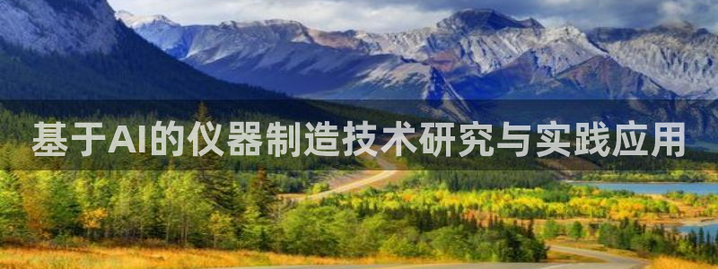 意昂体育3平台注册流程图：基于AI的仪器制造技术研究与实践应