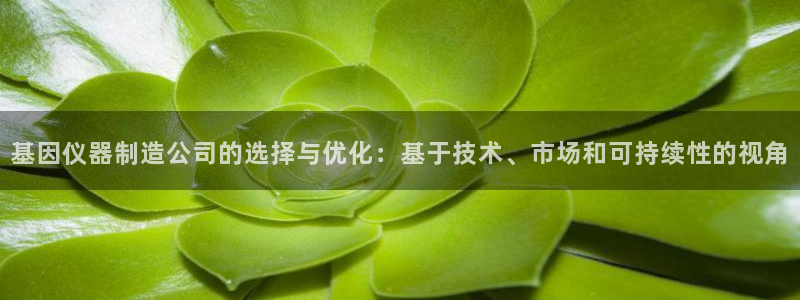 意昂体育3平台注册流程视频：基因仪器制造公司的选择与优化：基