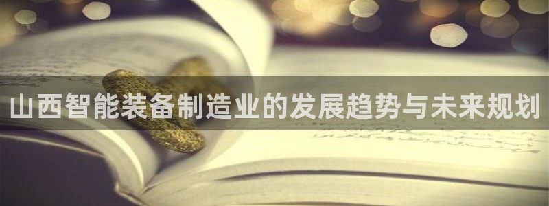 注册意昂3：山西智能装备制造业的发展趋势与未来规划
