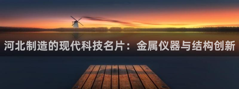 意昂体育3招商电话地址查询：河北制造的现代科技名片：金属仪器