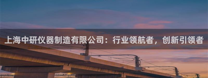 意昂3娱乐首页网站大全：上海中研仪器制造有限公司：行业领航者