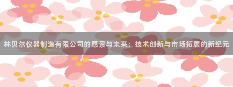意昂体育3招商电话号码是多少啊：林贝尔仪器制造有限公司的愿景