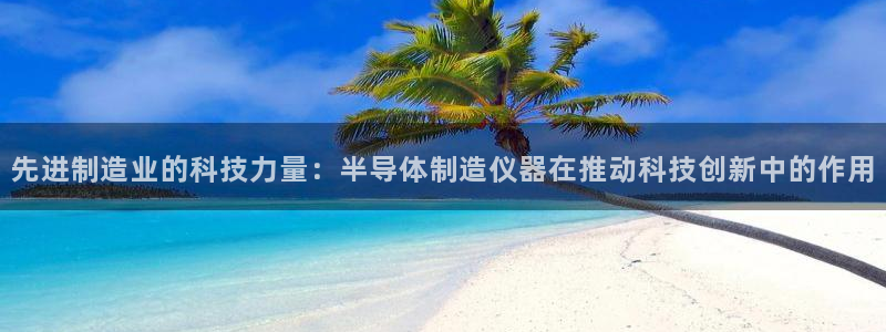 意昂3神州：先进制造业的科技力量：半导体制造仪器在推动科技创