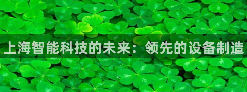 意昂平台体育：上海智能科技的未来：领先的设备制造