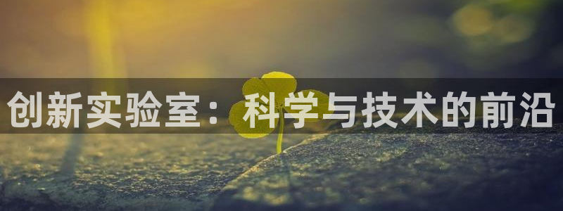 意昂3代理：创新实验室：科学与技术的前沿