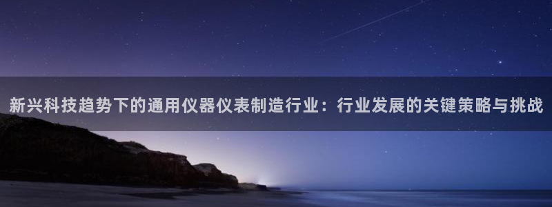 意昂体育3软件：新兴科技趋势下的通用仪器仪表制造行业：行业发