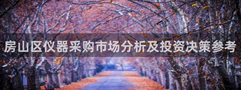 意昂3官网：房山区仪器采购市场分析及投资决策参考
