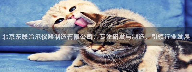 意昂体育3招商：北京东联哈尔仪器制造有限公司：专注研发与制造