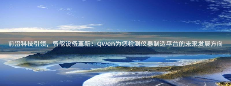 意昂3娱乐40996：前沿科技引领，智能设备革新：Qwen为