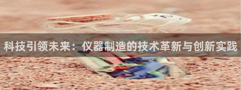 意昂3五金厂：科技引领未来：仪器制造的技术革新与创新实践