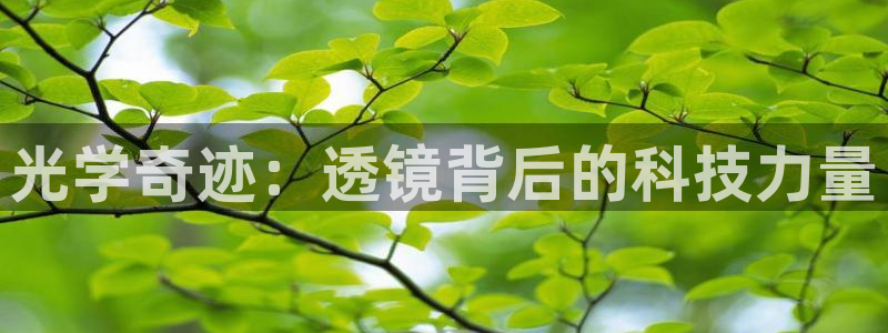 意昂体育3软件：光学奇迹：透镜背后的科技力量